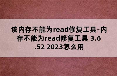 该内存不能为read修复工具-内存不能为read修复工具 3.6.52 2023怎么用